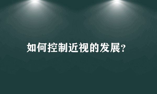 如何控制近视的发展？