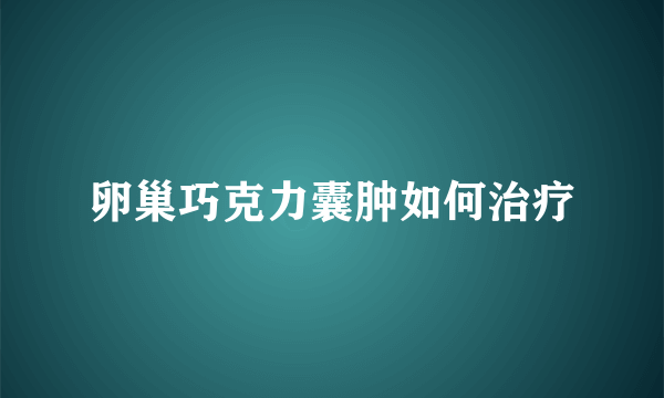 卵巢巧克力囊肿如何治疗