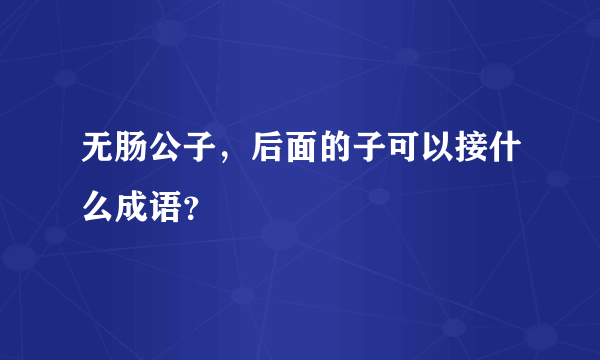 无肠公子，后面的子可以接什么成语？