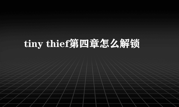 tiny thief第四章怎么解锁