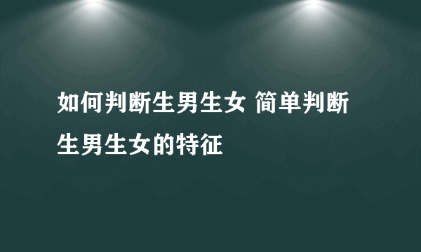 如何判断生男生女 简单判断生男生女的特征