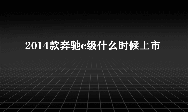 2014款奔驰c级什么时候上市