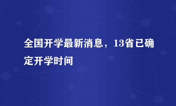 全国开学最新消息，13省已确定开学时间