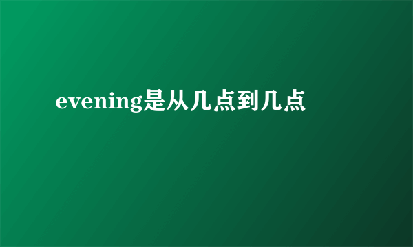 evening是从几点到几点