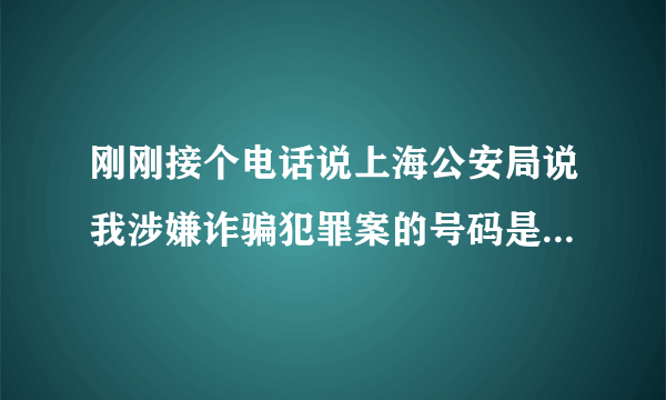 刚刚接个电话说上海公安局说我涉嫌诈骗犯罪案的号码是0213121627--用这个