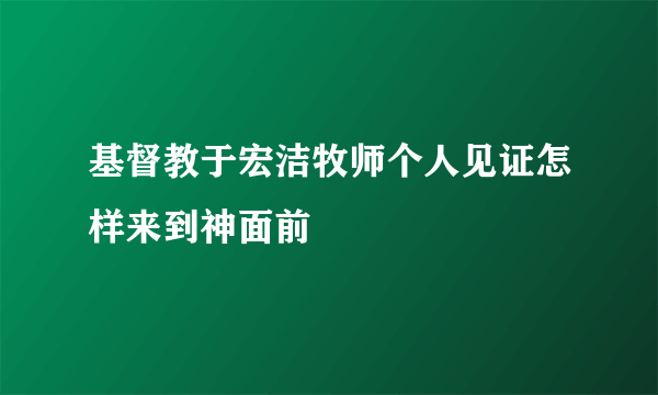 基督教于宏洁牧师个人见证怎样来到神面前