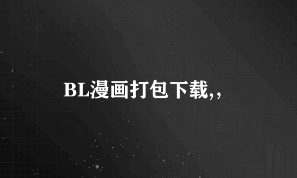 BL漫画打包下载,，