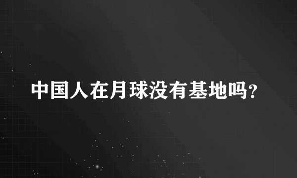 中国人在月球没有基地吗？