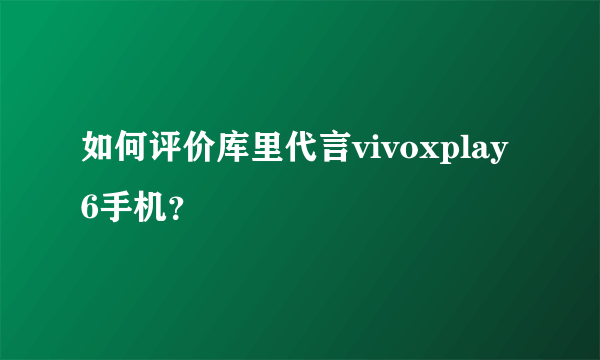 如何评价库里代言vivoxplay6手机？