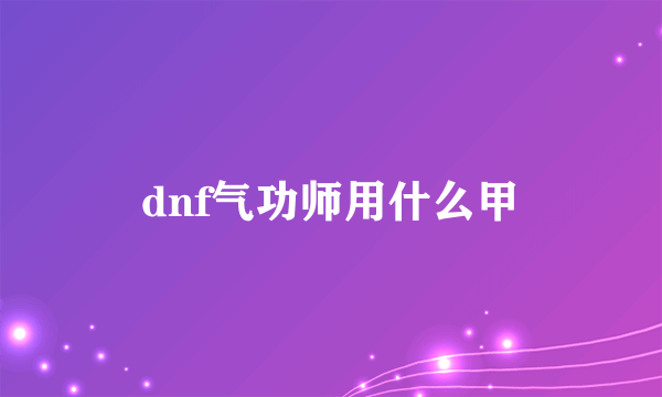 dnf气功师用什么甲