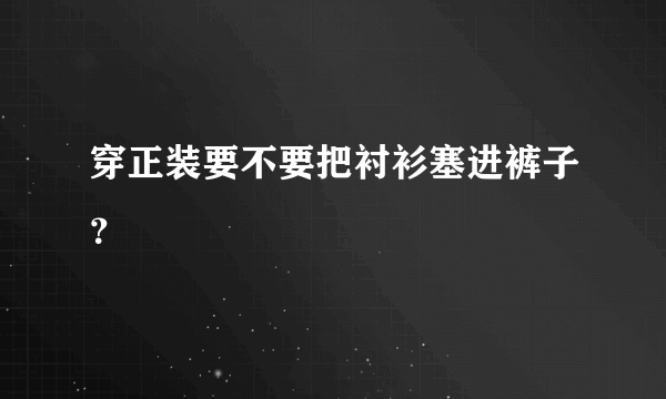 穿正装要不要把衬衫塞进裤子？