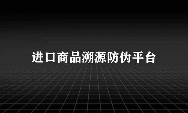 进口商品溯源防伪平台