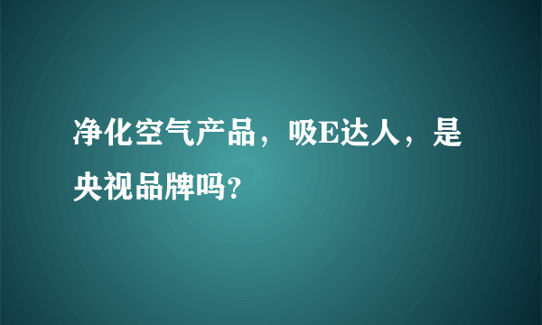 净化空气产品，吸E达人，是央视品牌吗？