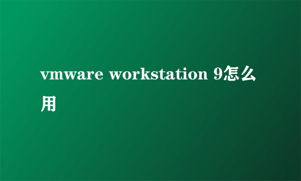 vmware workstation 9怎么用