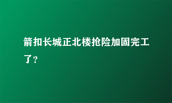 箭扣长城正北楼抢险加固完工了？