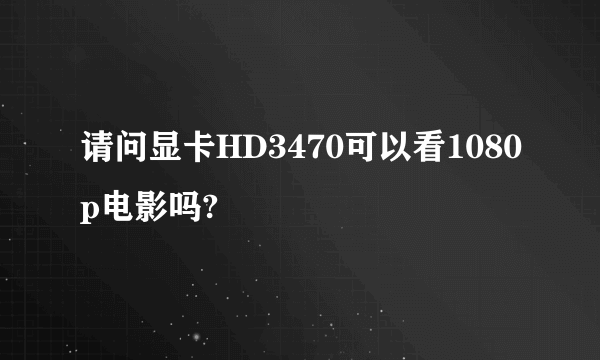 请问显卡HD3470可以看1080p电影吗?