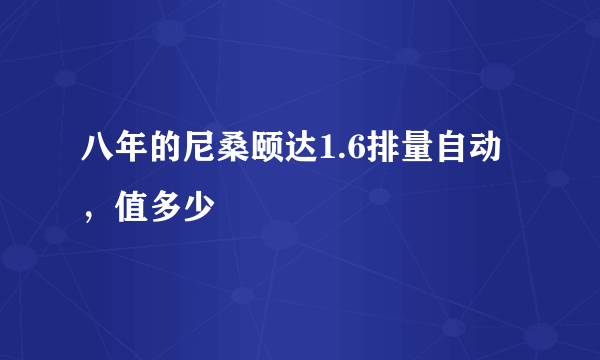 八年的尼桑颐达1.6排量自动，值多少