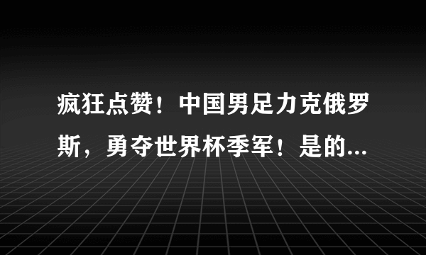 疯狂点赞！中国男足力克俄罗斯，勇夺世界杯季军！是的，你没看错！