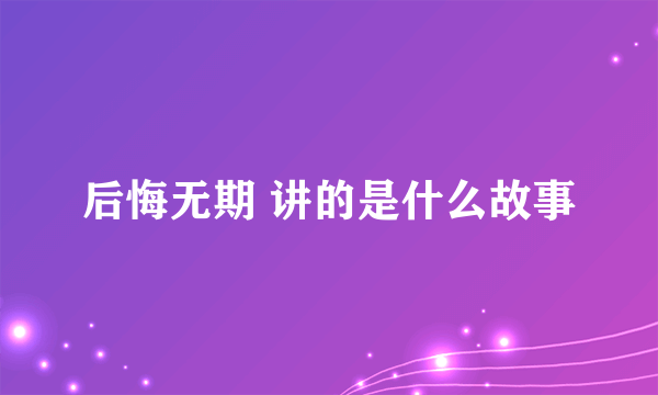 后悔无期 讲的是什么故事