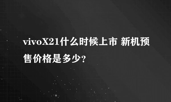 vivoX21什么时候上市 新机预售价格是多少？