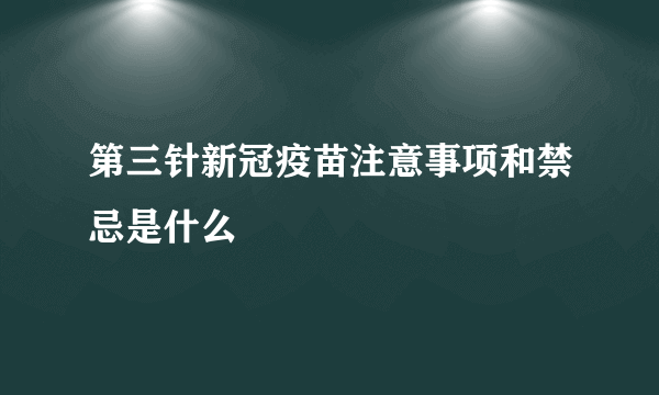 第三针新冠疫苗注意事项和禁忌是什么