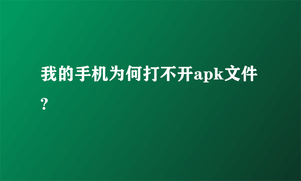 我的手机为何打不开apk文件?