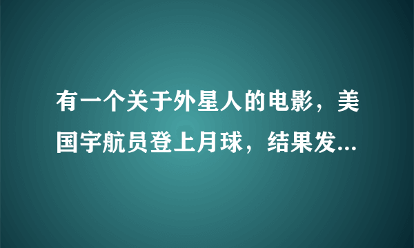 有一个关于外星人的电影，美国宇航员登上月球，结果发现已经有人登上月球，宇航局在地球找到了登月者，但