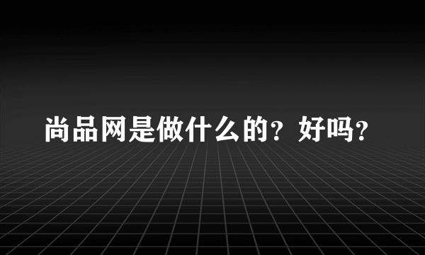 尚品网是做什么的？好吗？