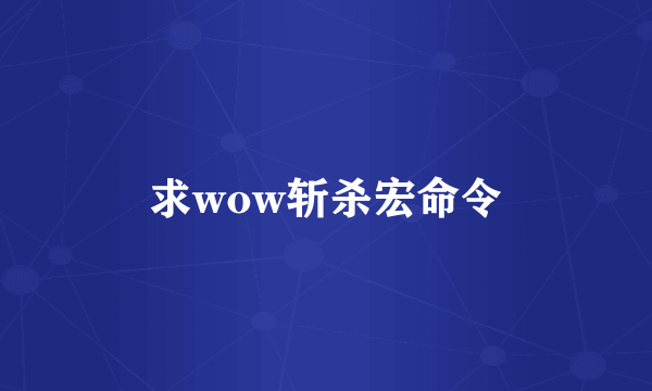 求wow斩杀宏命令