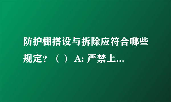 防护棚搭设与拆除应符合哪些规定？（） A: 严禁上下同时拆除 B: 设防护栏杆 C: 设警戒区 D: 派专人监护 E: 立告示牌