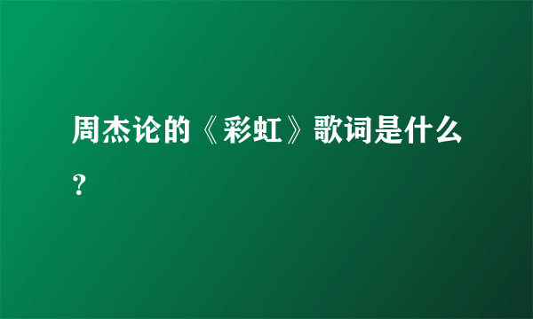 周杰论的《彩虹》歌词是什么？