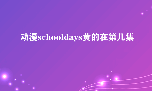 动漫schooldays黄的在第几集