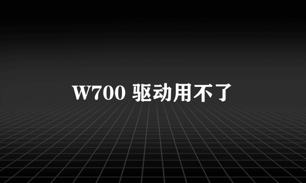 W700 驱动用不了