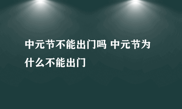 中元节不能出门吗 中元节为什么不能出门