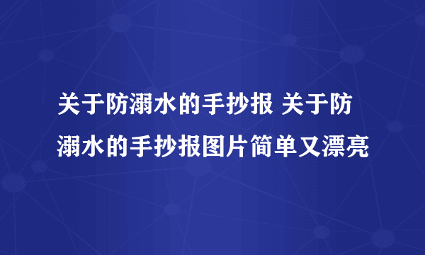 关于防溺水的手抄报 关于防溺水的手抄报图片简单又漂亮