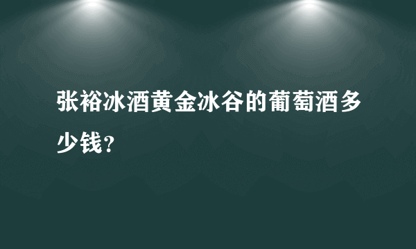 张裕冰酒黄金冰谷的葡萄酒多少钱？