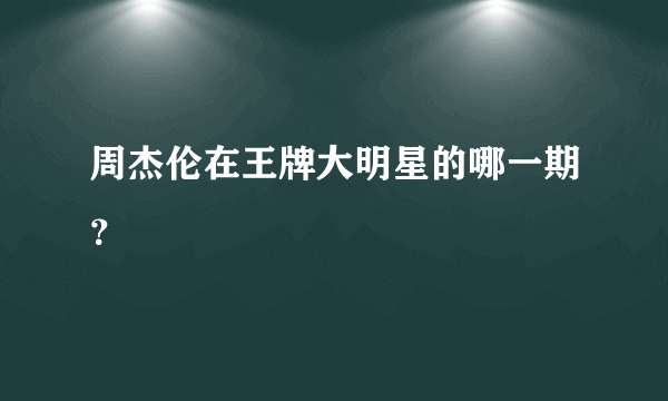 周杰伦在王牌大明星的哪一期？