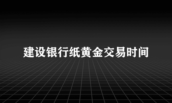 建设银行纸黄金交易时间