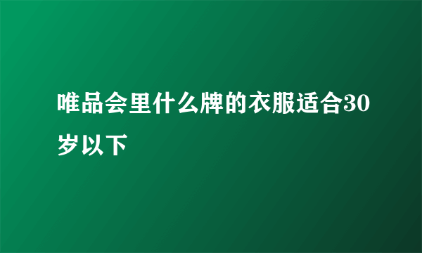 唯品会里什么牌的衣服适合30岁以下