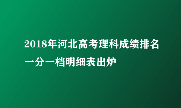 2018年河北高考理科成绩排名一分一档明细表出炉