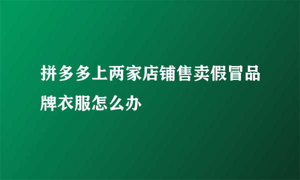 拼多多上两家店铺售卖假冒品牌衣服怎么办