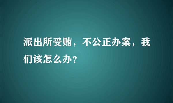 派出所受贿，不公正办案，我们该怎么办？