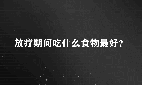 放疗期间吃什么食物最好？