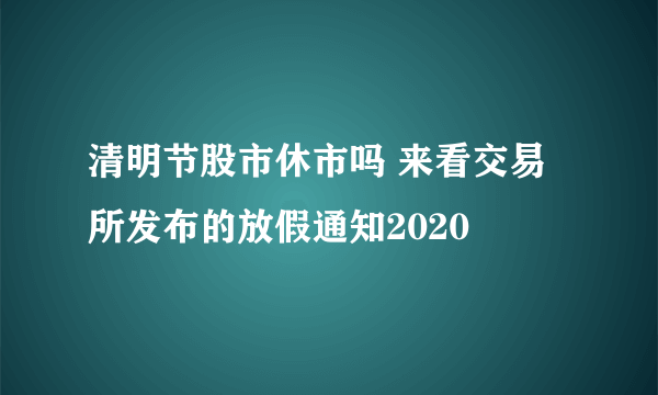 清明节股市休市吗 来看交易所发布的放假通知2020