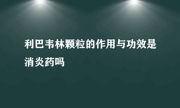 利巴韦林颗粒的作用与功效是消炎药吗