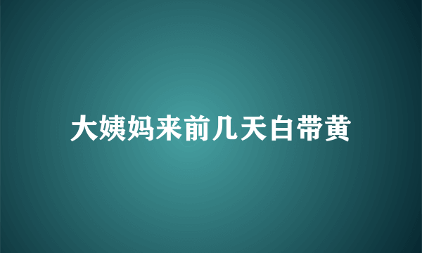 大姨妈来前几天白带黄