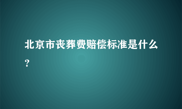 北京市丧葬费赔偿标准是什么？