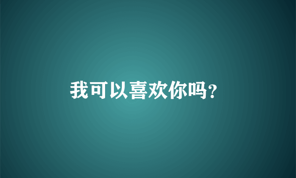 我可以喜欢你吗？