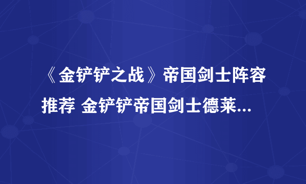 《金铲铲之战》帝国剑士阵容推荐 金铲铲帝国剑士德莱文装备站位搭配