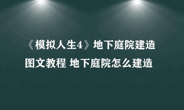 《模拟人生4》地下庭院建造图文教程 地下庭院怎么建造